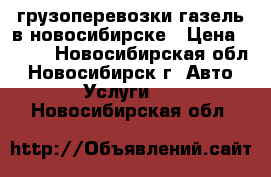 грузоперевозки газель в новосибирске › Цена ­ 500 - Новосибирская обл., Новосибирск г. Авто » Услуги   . Новосибирская обл.